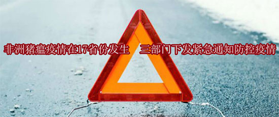 非洲猪瘟疫情在17省份发生 三部门下发紧急通知防控疫情